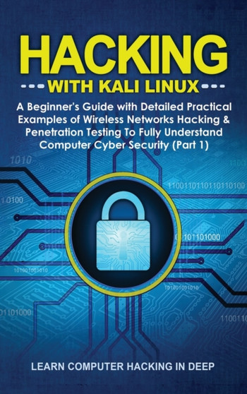 Hacking With Kali Linux : A Beginner's Guide with Detailed Practical Examples of Wireless Networks Hacking & Penetration Testing To Fully Understand Computer Cyber Security (Part 1) by Learn Computer Hacking in Deep - Hardback
