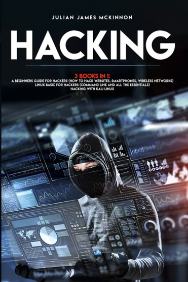 Hacking : 3 Books in 1: A Beginners Guide for Hackers (How to Hack Websites, Smartphones, Wireless Networks) + Linux Basic for Hackers (Command line and all the essentials) + Hacking with Kali Linux by Julian James McKinnon - Paperback