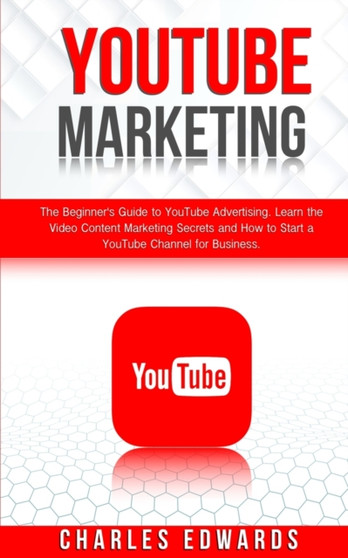 YouTube Marketing : The Beginner's Guide to YouTube Advertising. Learn the Video Content Marketing Secrets and How to Start a YouTube Channel for Business. : 3 by Charles Edwards - Paperback