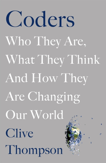 Coders : Who They Are, What They Think and How They Are Changing Our World by Clive Thompson - Hardback