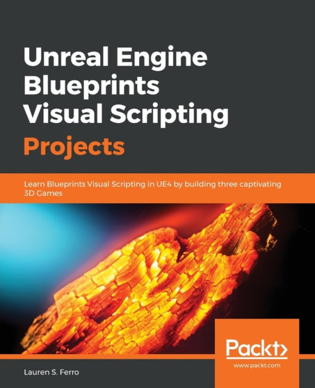 Unreal Engine Blueprints Visual Scripting Projects : Learn Blueprints Visual Scripting in UE4 by building three captivating 3D Games by Lauren S. Ferro - Paperback