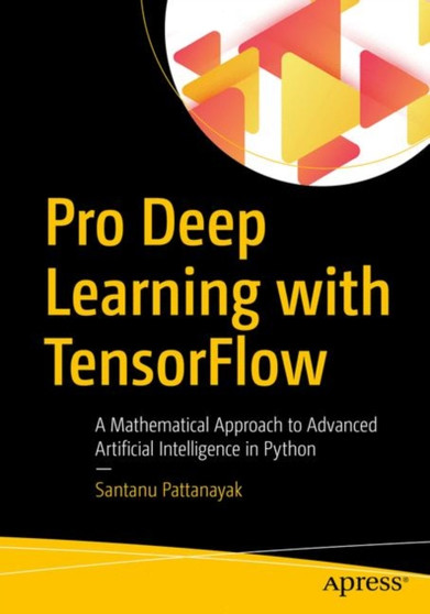 Pro Deep Learning with TensorFlow : A Mathematical Approach to Advanced Artificial Intelligence in Python by Santanu Pattanayak - Paperback