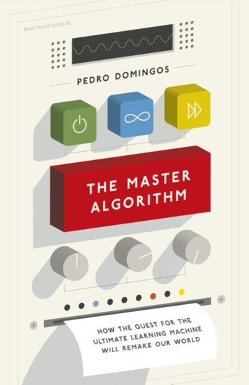 The Master Algorithm : How the Quest for the Ultimate Learning Machine Will Remake Our World by Pedro Domingos - Hardback