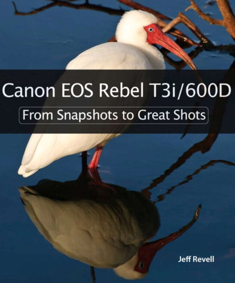 Canon EOS Rebel T3i / 600D : From Snapshots to Great Shots by Jeff Revell - Paperback