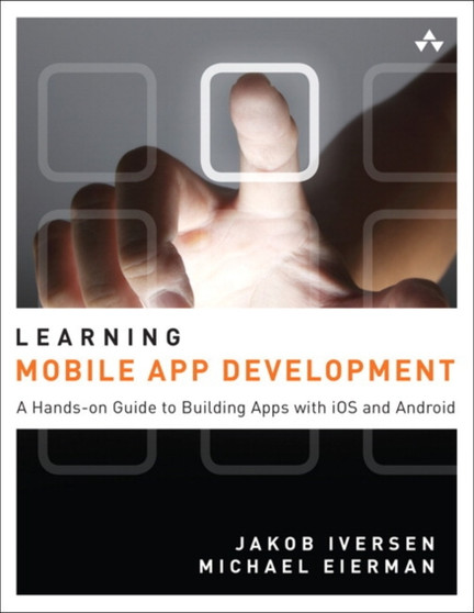 Learning Mobile App Development : A Hands-on Guide to Building Apps with iOS and Android by Jakob Iversen - Paperback