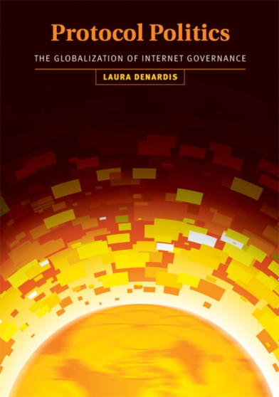 Protocol Politics : The Globalization of Internet Governance by Laura DeNardis - Hardback