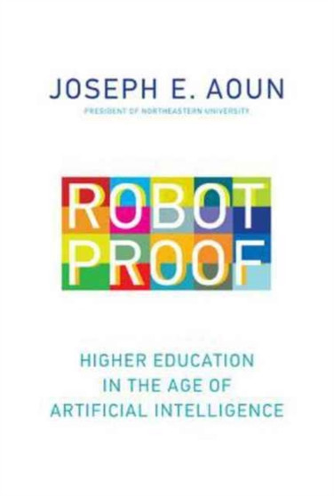 Robot-Proof : Higher Education in the Age of Artificial Intelligence by Joseph E. Aoun - Hardback