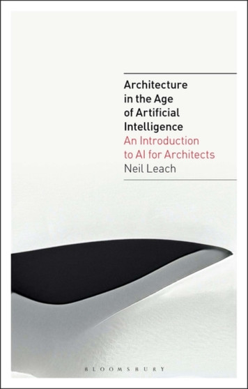 Architecture in the Age of Artificial Intelligence : An Introduction to AI for Architects by Neil Leach - Hardback
