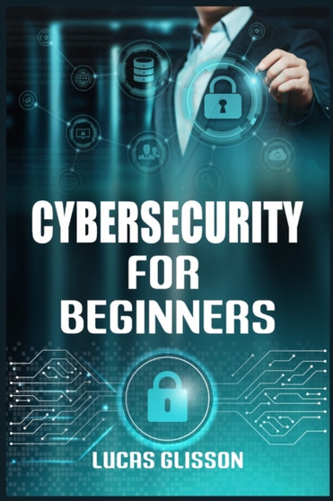 Cyber Security for Beginners : Comprehensive and Essential Guide for Newbies to Understand and Master Cybersecurity (2022 Crash Course) by Lucas Glisson - Paperback
