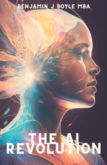 The AI Revolution : How Artificial Intelligence is Transforming Our Personal Lives by Benjamin J Boyle M B a - Paperback