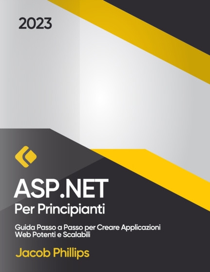 ASP.NET per Principianti : Guida Passo a Passo per Creare Applicazioni Web Potenti e Scalabili by Jacob Phillips - Paperback