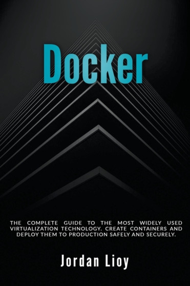 Docker : The Complete Guide to the Most Widely Used Virtualization Technology. Create Containers and Deploy them to Production Safely and Securely. : 1 by Jordan Lioy - Paperback