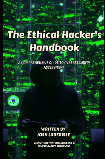 The Ethical Hacker's Handbook : A Comprehensive Guide to Cybersecurity Assessment by Josh Luberisse - Paperback