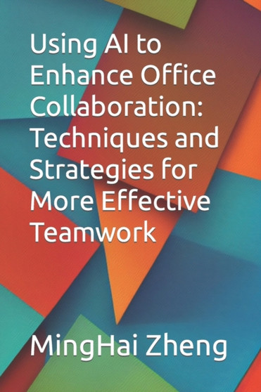Using AI to Enhance Office Collaboration : Techniques and Strategies for More Effective Teamwork by Minghai Zheng - Paperback