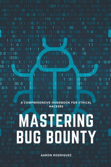Mastering Bug Bounty : A Comprehensive Handbook for Ethical Hackers by Aaron Rodriguez - Paperback