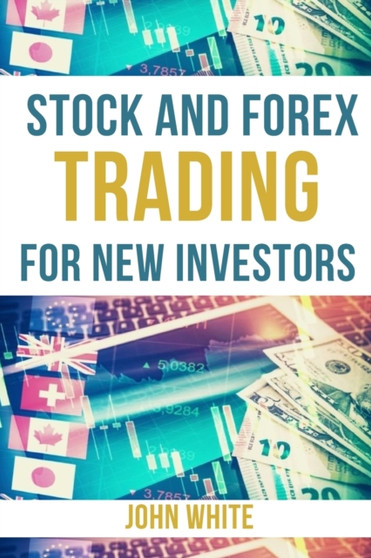 Stock and Forex Trading for New Investors - 2 Books in 1 : The Book that Teaches Beginners How to Beat Mr. Market and Become a Profitable Traders in 5 Weeks by John White - Paperback