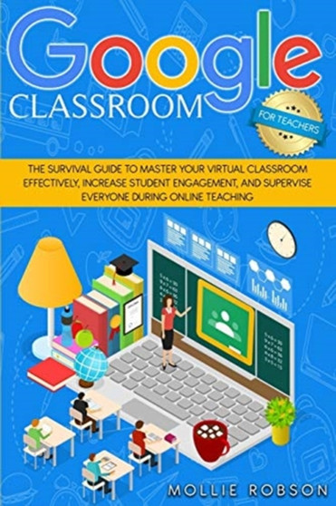 Goggle classroom for teachers : The survival guide to master your virtual classroom effectively, increase student engagement, and supervise everyone during online teaching. : 1 by Mollie Robson - Paperback