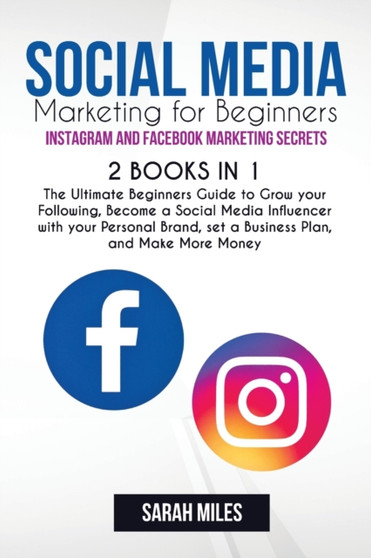 Social Media Marketing for Beginners. Instagram and Facebook Marketing Secrets. 2 BOOK in ONE : The Ultimate Beginners Guide to Grow your Following, Become a Social Media Influencer with your Personal by Sarah Miles - Paperback
