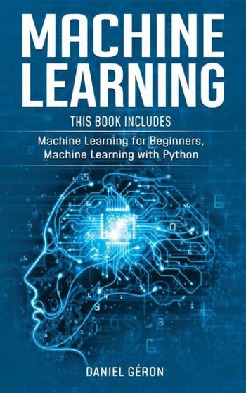 Machine Learning : 2 manuscript: Machine Learning for Beginners, Machine Learning with Python by Daniel Geron - Hardback