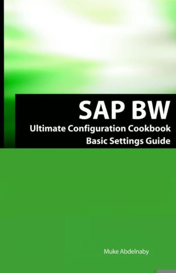 SAP Bw Ultimate Cookbook : SAP Bw Basic Settings and Configuration Guide by Muke Abdelnaby - Paperback