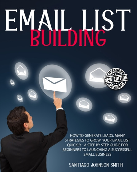 Email List Building : How To Generate Leads. Many Strategies To Grow Your Email List Quickly - A Step by Step Guide For Beginners To Launching a Successful Small Business by Santiago Johnson Smith - Paperback