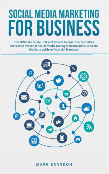 Social Media Marketing for Business : The Ultimate Guide that will Reveal to you How to Build a Successful Personal Social Media Manager Brand and Use Social Media to Achieve Financial Freedom by Mark Brandon - Hardback