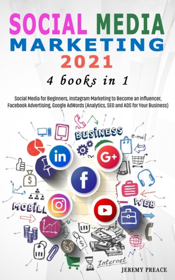 Social Media Marketing 2021 : 4 BOOKS IN 1 - Social Media for Beginners, Instagram Marketing to Become an Influencer, Facebook Advertising, Google AdWords (Analytics, SEO and ADS for Your Business) by Jeremy Preace - Hardback