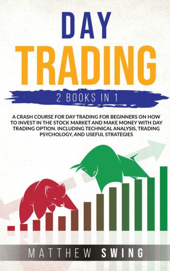 Day Trading Two Books in One : A Crash Course for Day Trading for Beginners on How to Invest in the Stock Market and Make Money with Day Trading Option. Including Technical Analysis, Trading Psycholog : TRADING by Matthew Swing - Hardback