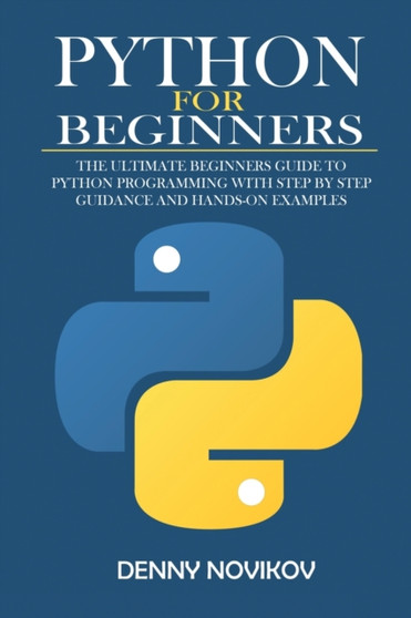 Python for Beginners : The Ultimate Beginners Guide to Python Programming With Step by Step Guidance and Hands-On Examples by Denny Novikov - Paperback