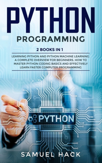 Python Programming : 2 Books in 1: Learning Python and Python Machine Learning. A Complete Overview for Beginners. How to Master Python Coding Basics and Effectively Learn Faster Computer Programming by Samuel Hack - Hardback
