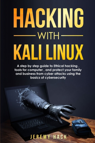Hacking With Kali Linux : A Step By Step Guide To Ethical Hacking, Tools For Computer, And Protect Your Family And Business From Cyber Attacks Using The Basics Of Cybersecurity by Jeremy Hack - Paperback