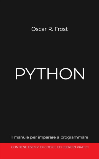 Python : Il manuale per imparare a programmare. Contiene esempi di codice ed esercizi pratici. by Oscar R Frost - Paperback