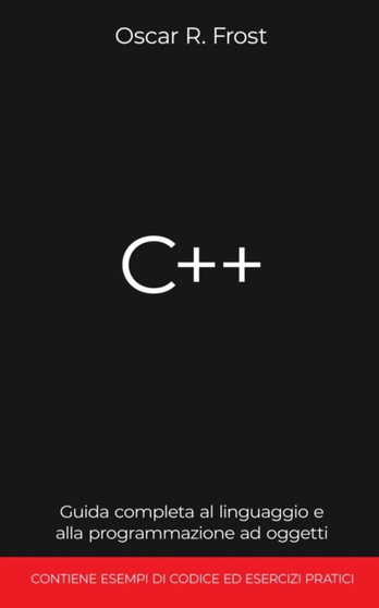 C++ : Guida completa al linguaggio e alla programmazione ad oggetti. Contiene esempi di codice ed esercizi pratici. by Oscar R Frost - Paperback