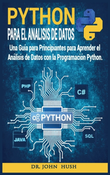 Python Para el Analisis de Datos : Una Guia para Principiantes para Aprender el Analisis de Datos con la Programacion Python. : 1 by Dr John Hush - Hardback