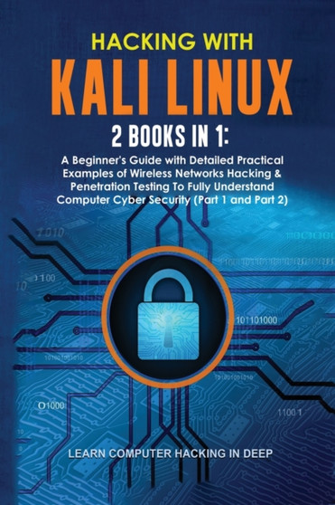 Hacking With Kali Linux : 2 Books in 1: A Beginner's Guide with Detailed Practical Examples of Wireless Networks Hacking & Penetration Testing To Fully Understand Computer Cyber Security (Part 1 and P by Learn Computer Hacking in Deep - Paperback
