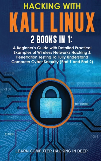Hacking With Kali Linux : 2 Books in 1: A Beginner's Guide with Detailed Practical Examples of Wireless Networks Hacking & Penetration Testing To Fully Understand Computer Cyber Security (Part 1 and P by Learn Computer Hacking in Deep - Hardback