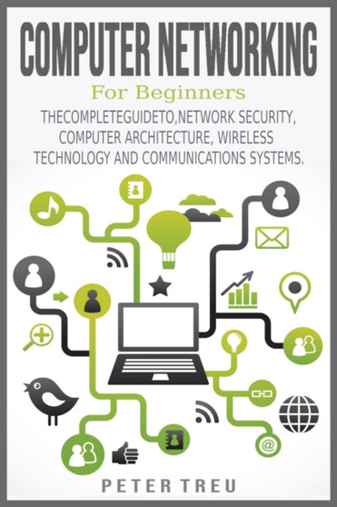 Computer Networking for Beginners : The Complete Guide To, Network Security, Computer Architecture, Wireless Technology and Communications Systems. by Peter Treu - Paperback