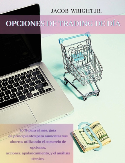 Opciones de Trading de Dia : 10 % para el mes, guia de principiantes para aumentar sus ahorros utilizando el comercio de opciones, acciones, apalancamiento, y el analisis tecnico.(Spanish version) by Jacob Jr Wright - Paperback