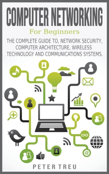 Computer Networking for Beginners : The Complete Guide To, Network Security, Computer Architecture, Wireless Technology and Communications Systems. by Peter Treu - Hardback