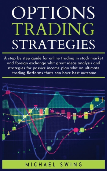 options trading strategies : A step by step guide for online trading in stock market and foreign exchange whit great ideas analysis and strategies for passive income plan whit an ultimate trading flat by Michael Swing - Hardback
