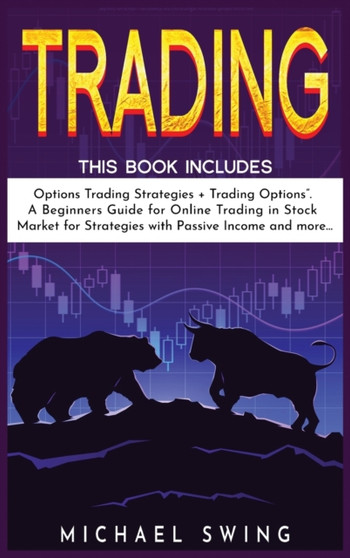 Trading : This Book Includes: "Options Trading Strategies + Trading Options". A Beginners Guide for Online Trading in Stock Market for Strategies with Passive Income and more... by Michael Swing - Hardback