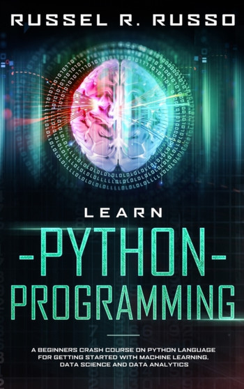 Learn Python Programming : A Beginners Crash Course on Python Language for Getting Started with Machine Learning, Data Science and Data Analytics by Russel R Russo - Hardback