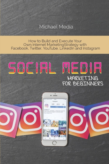 Social Media Marketing for Beginners : How to Build and Execute Your Own Internet Marketing Strategy with Facebook, Twitter, YouTube, LinkedIn and Instagram by Micheal Media - Paperback