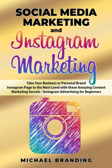 Social Media Marketing and Instagram Marketing : Take Your Business or Personal Brand Instagram Page to the Next Level with these Amazing Content Marketing Secrets - Instagram Advertising for Beginner by Michael Branding - Paperback