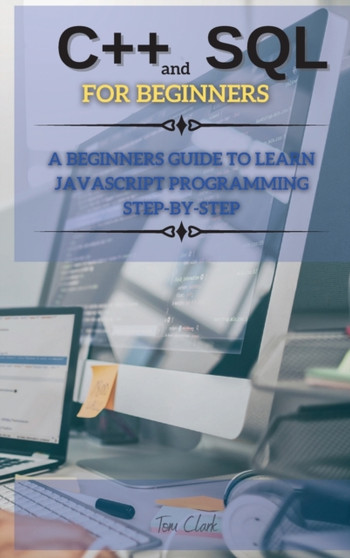 C++ And SQL FOR BEGINNERS : This Book Includes: C++ for Beginners + SQL Programming and Coding : 1 by Tom Clark - Hardback C++ And SQL FOR BEGINNERS : This Book Includes: C++ for Beginners + SQL Programming and Coding : 1 by Tom Clark - Hardback