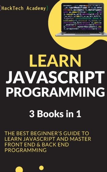 Learn JavaScript Programming : 3 Books in 1 - The Best Beginner's Guide to Learn JavaScript and Master Front End & Back End Programming by Hacktech Academy - Hardback