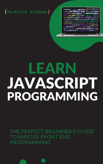 Learn JavaScript Programming : The Perfect Beginner's Guide to Master Front End Programming by Hacktech Academy - Hardback