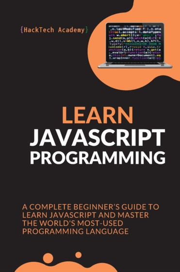 Learn JavaScript Programming : A Complete Beginner's Guide to Learn JavaScript and Master the World's Most-Used Programming Language by Hacktech Academy - Paperback