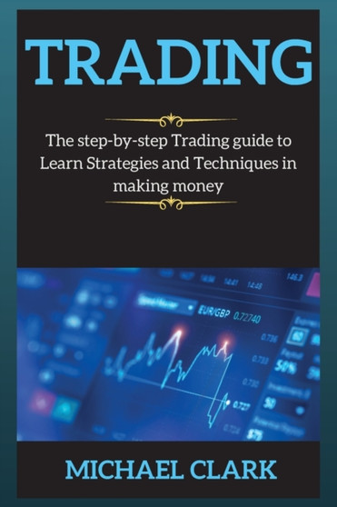 Trading : The step-by-step Trading guide to Learn Strategies and Techniques in making money by Michael Clark - Paperback