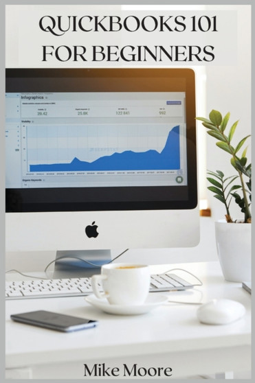 QuickBooks 101 for Beginners : Learn Bookkeeping and Accounting for Small Businesses with This Step-By-Step Guide for Beginners by Mike Moore - Paperback